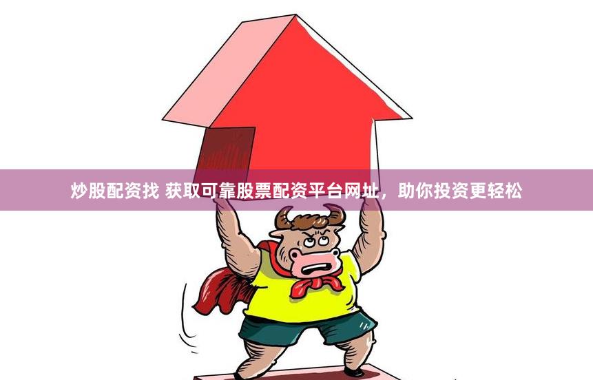 炒股配资找 获取可靠股票配资平台网址，助你投资更轻松