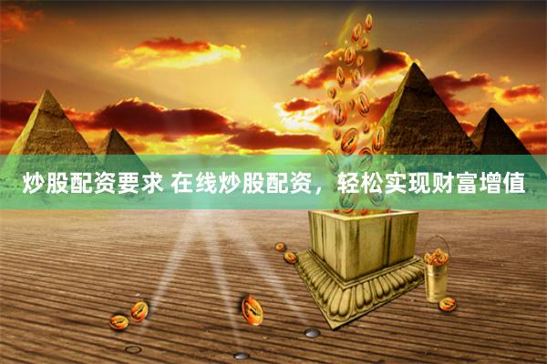 炒股配资要求 在线炒股配资，轻松实现财富增值