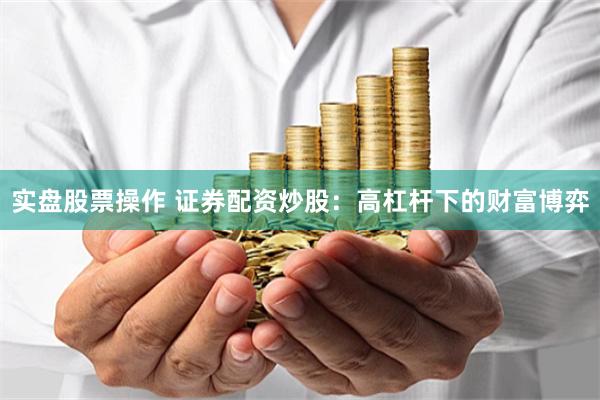实盘股票操作 证券配资炒股：高杠杆下的财富博弈