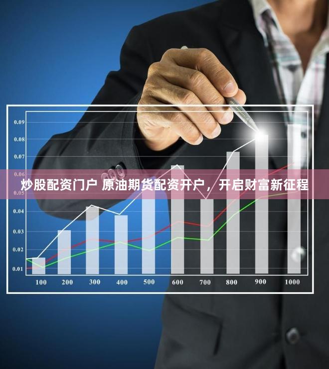 炒股配资门户 原油期货配资开户，开启财富新征程