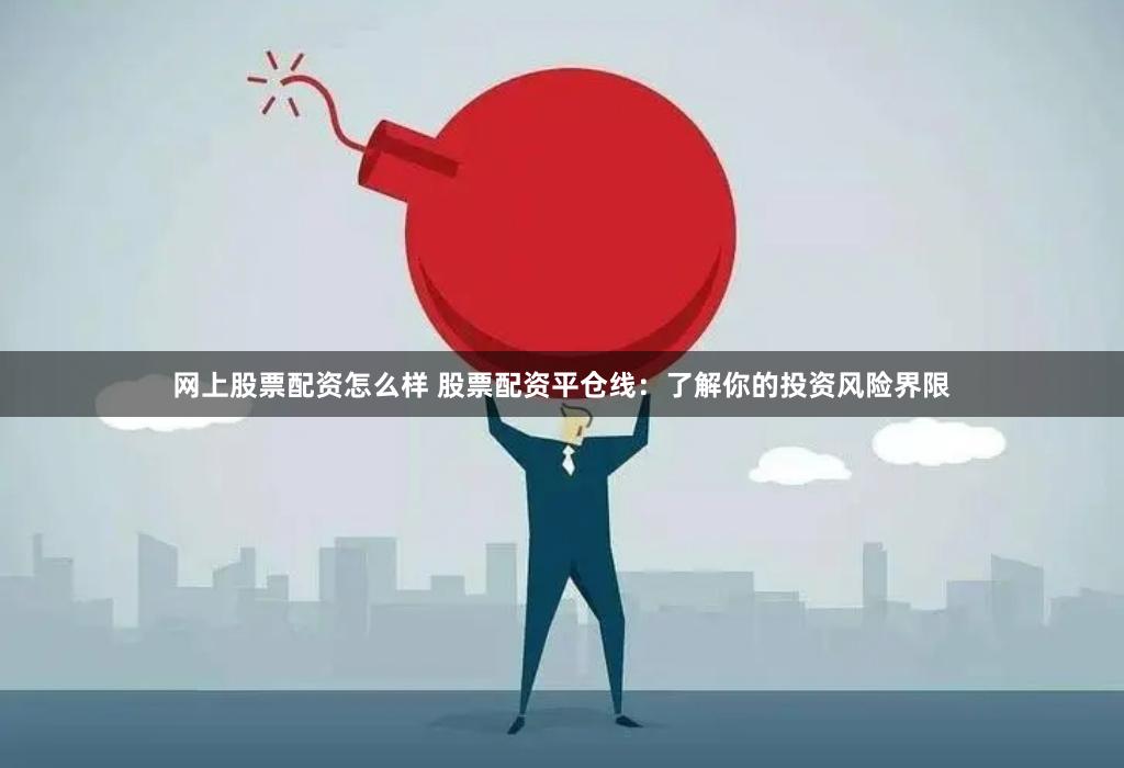 网上股票配资怎么样 股票配资平仓线：了解你的投资风险界限