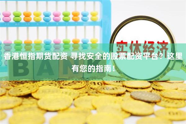 香港恒指期货配资 寻找安全的股票配资平台？这里有您的指南！