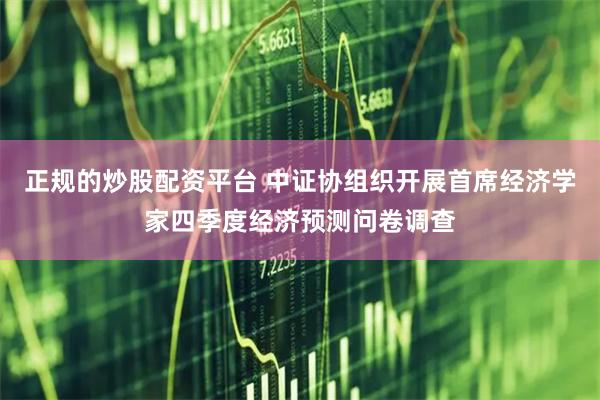 正规的炒股配资平台 中证协组织开展首席经济学家四季度经济预测问卷调查