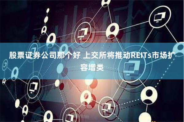 股票证券公司那个好 上交所将推动REITs市场扩容增类