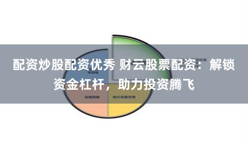 配资炒股配资优秀 财云股票配资：解锁资金杠杆，助力投资腾飞