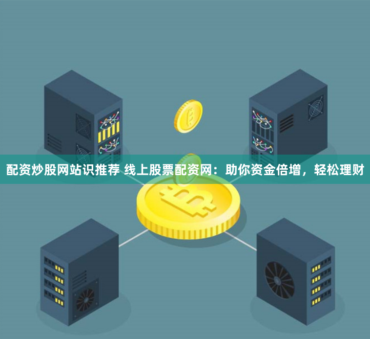 配资炒股网站识推荐 线上股票配资网：助你资金倍增，轻松理财