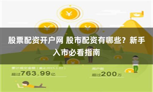 股票配资开户网 股市配资有哪些？新手入市必看指南