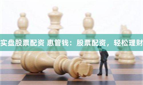 实盘股票配资 惠管钱：股票配资，轻松理财
