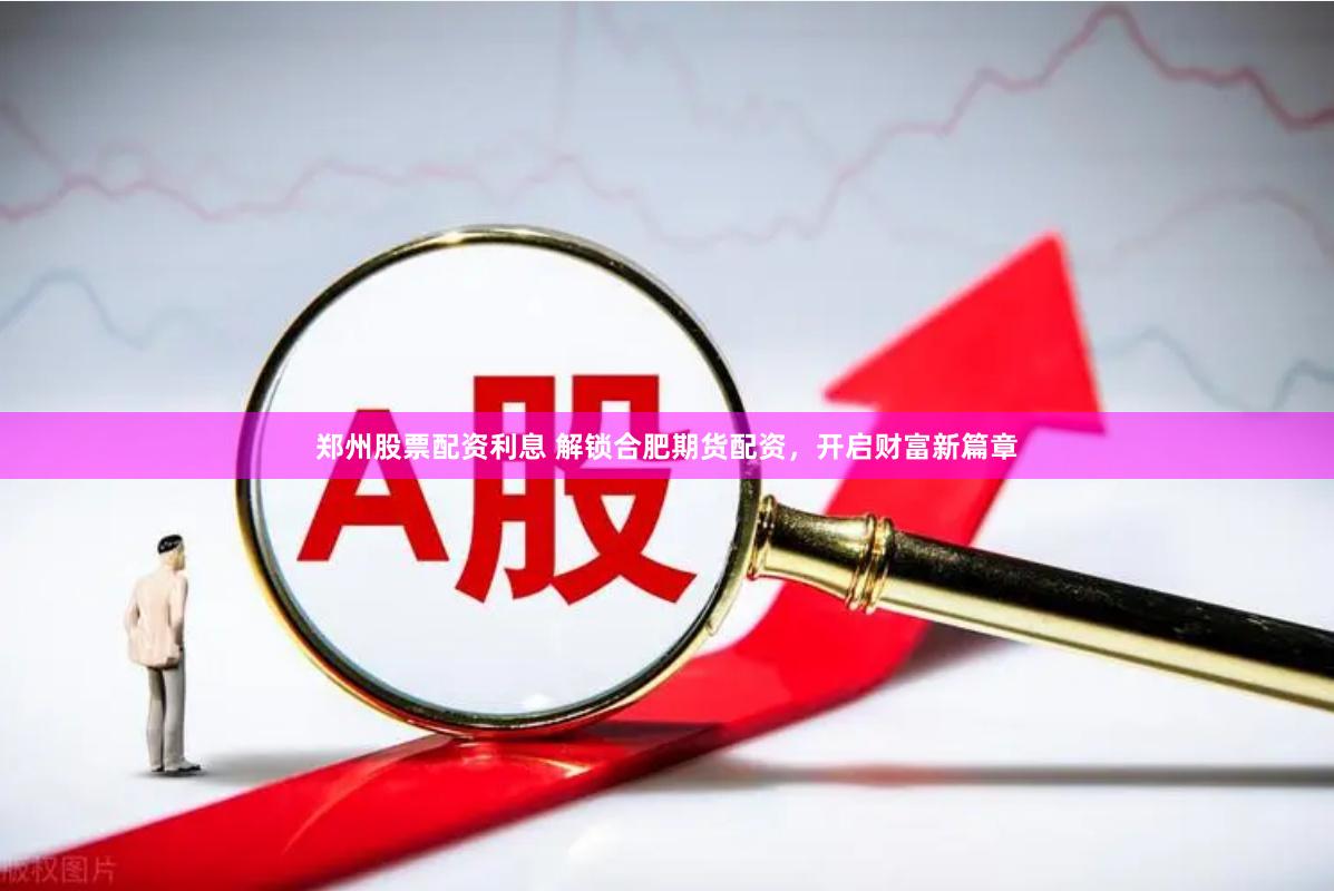 郑州股票配资利息 解锁合肥期货配资，开启财富新篇章