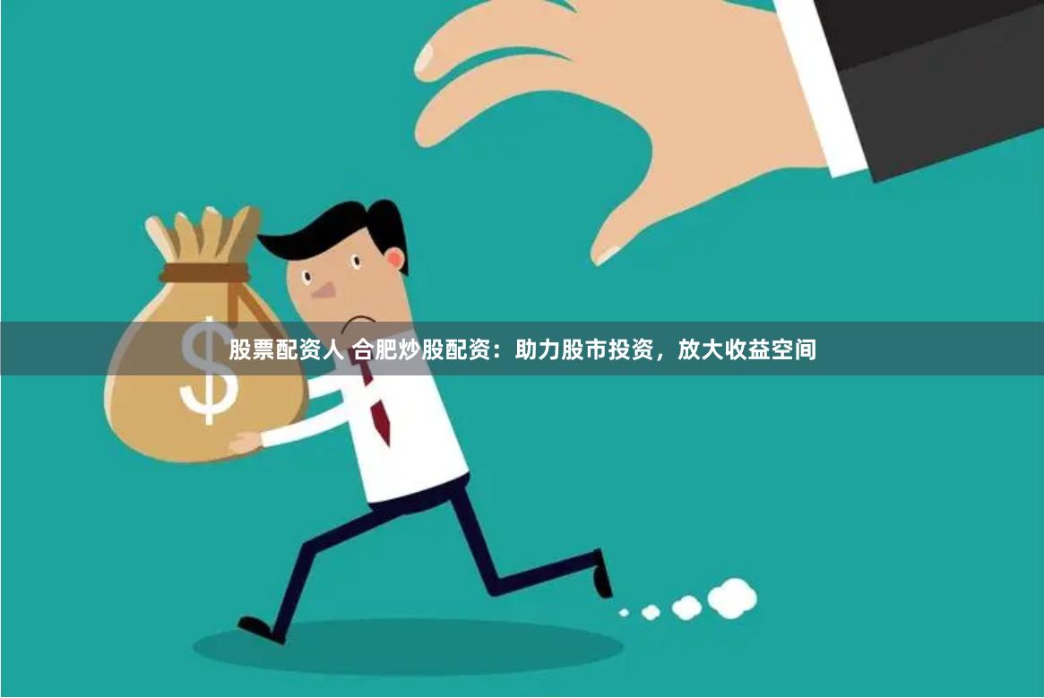 股票配资人 合肥炒股配资：助力股市投资，放大收益空间