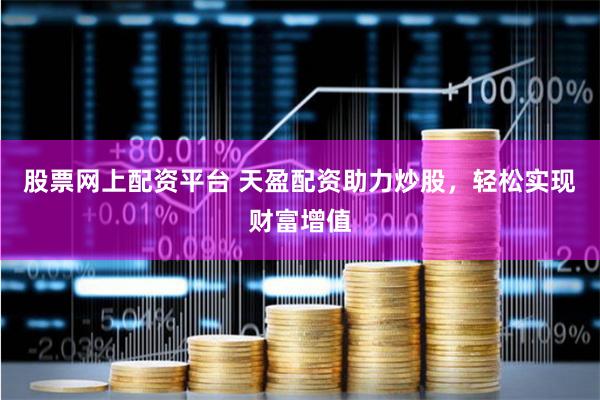 股票网上配资平台 天盈配资助力炒股，轻松实现财富增值