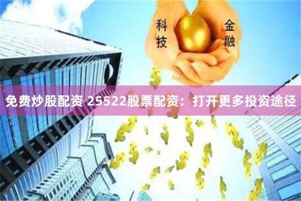 免费炒股配资 25522股票配资：打开更多投资途径