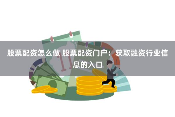 股票配资怎么做 股票配资门户：获取融资行业信息的入口