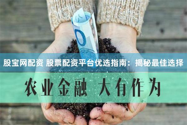 股宝网配资 股票配资平台优选指南：揭秘最佳选择
