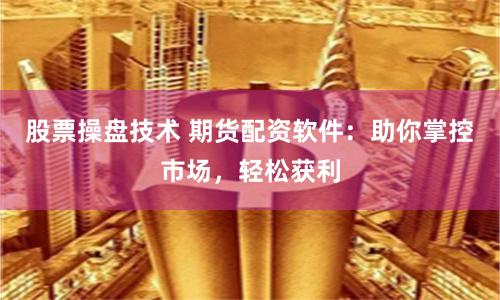 股票操盘技术 期货配资软件：助你掌控市场，轻松获利