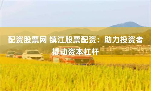 配资股票网 镇江股票配资：助力投资者撬动资本杠杆