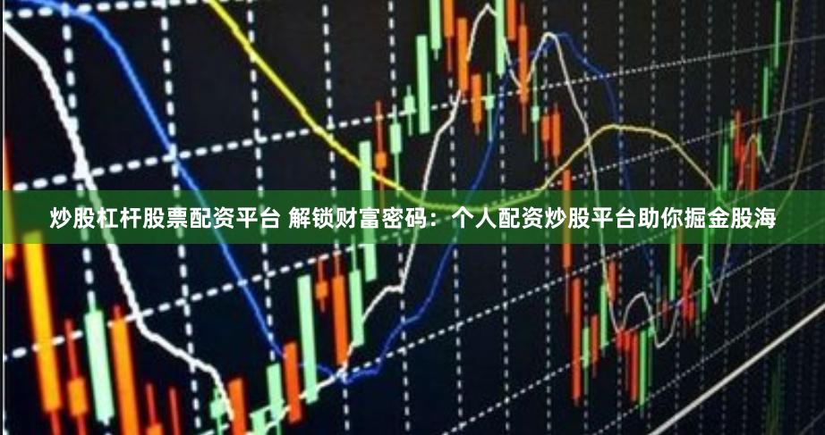 炒股杠杆股票配资平台 解锁财富密码：个人配资炒股平台助你掘金股海