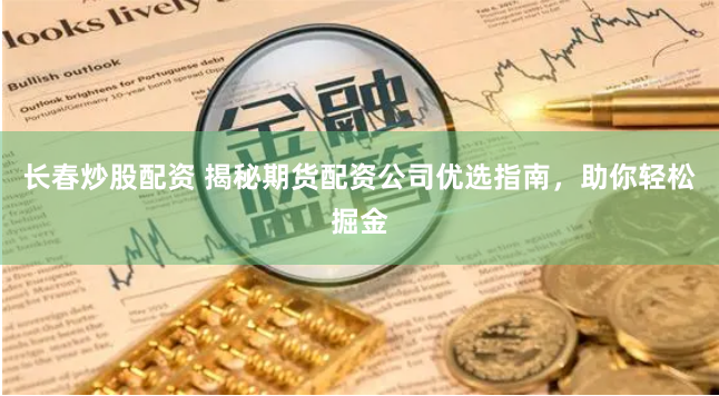 长春炒股配资 揭秘期货配资公司优选指南，助你轻松掘金