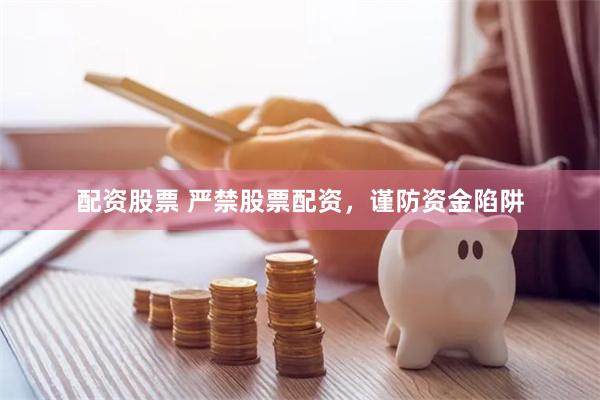 配资股票 严禁股票配资，谨防资金陷阱