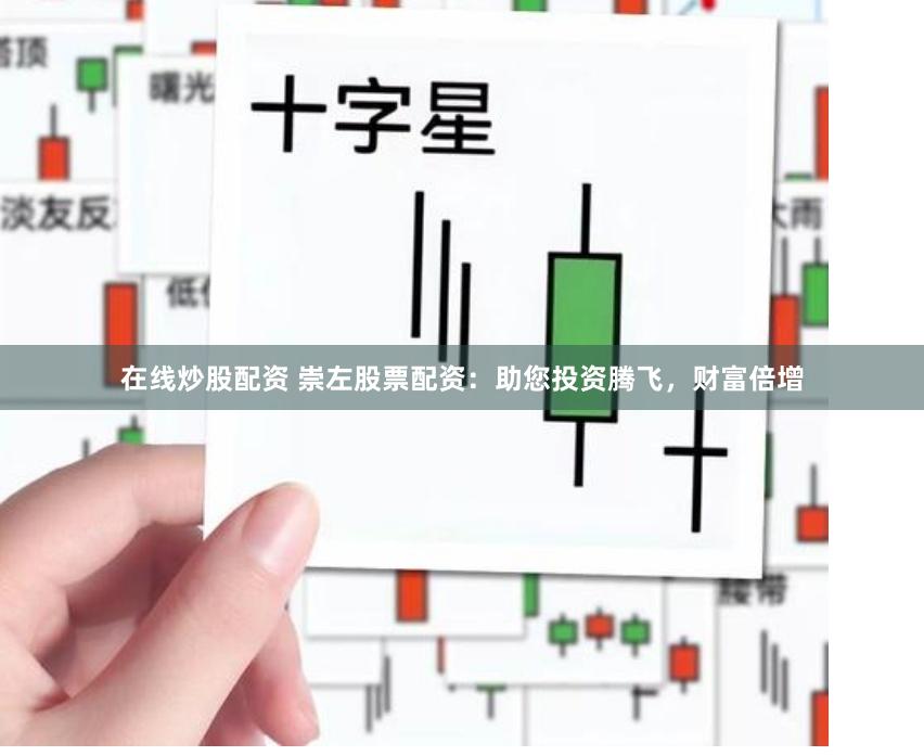 在线炒股配资 崇左股票配资：助您投资腾飞，财富倍增