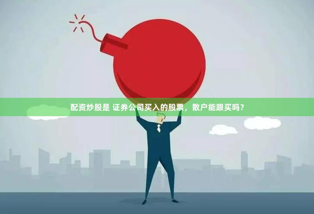 配资炒股是 证券公司买入的股票，散户能跟买吗？