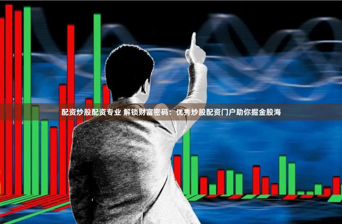 配资炒股配资专业 解锁财富密码：优秀炒股配资门户助你掘金股海