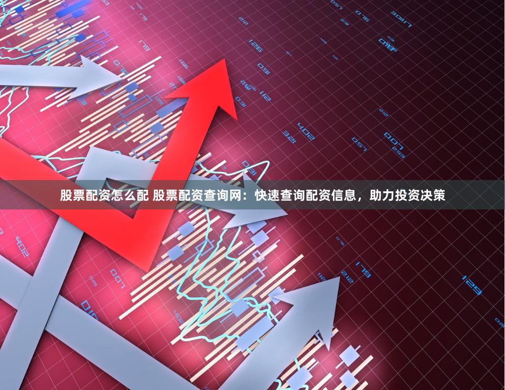 股票配资怎么配 股票配资查询网：快速查询配资信息，助力投资决策