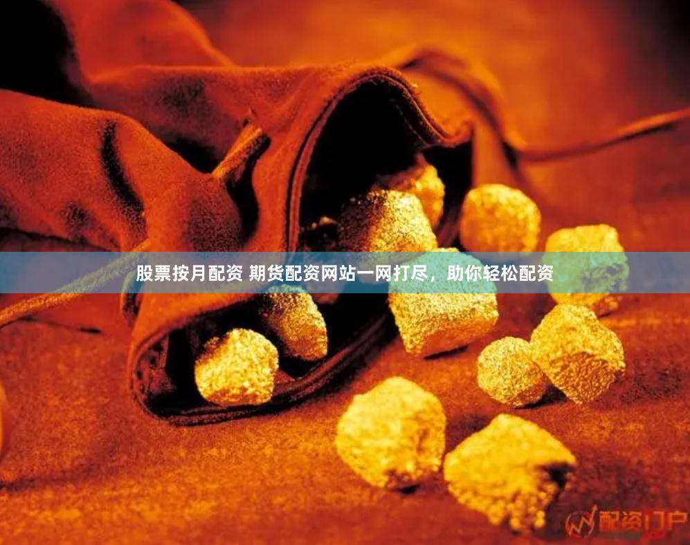 股票按月配资 期货配资网站一网打尽，助你轻松配资