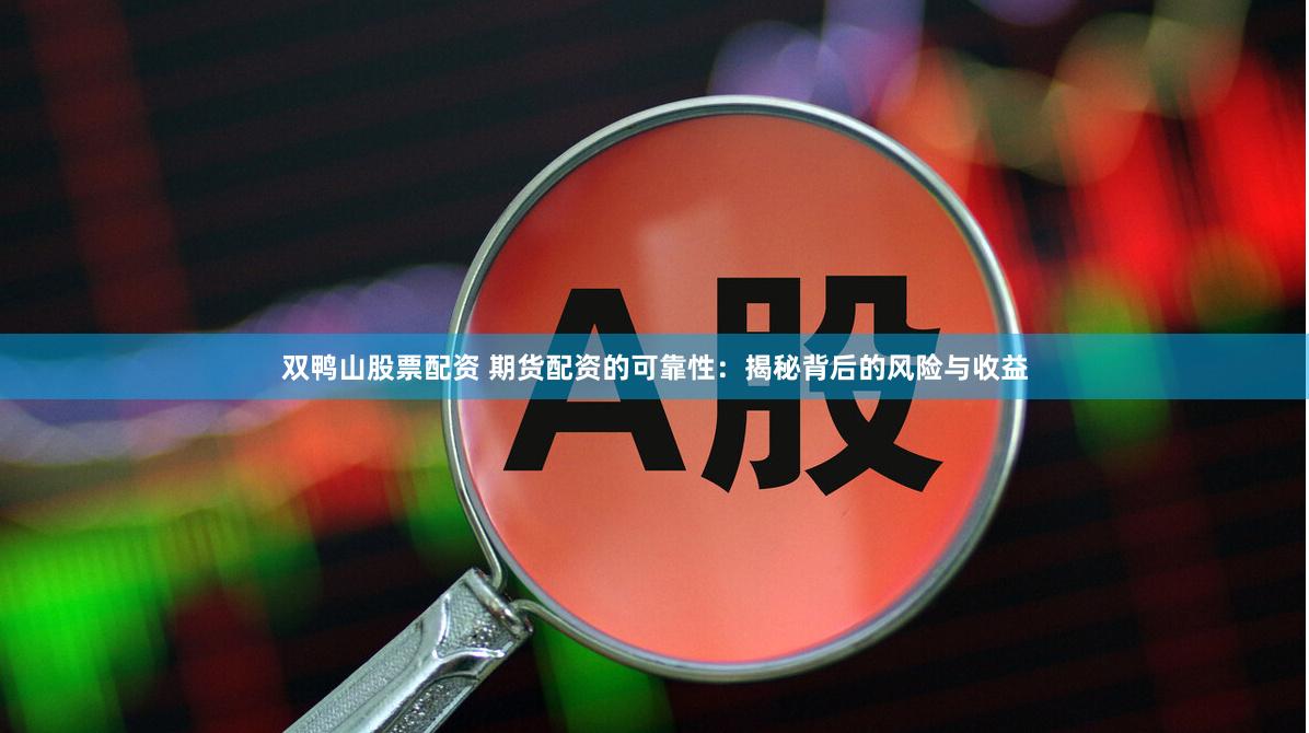 双鸭山股票配资 期货配资的可靠性：揭秘背后的风险与收益