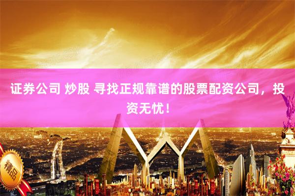 证券公司 炒股 寻找正规靠谱的股票配资公司，投资无忧！