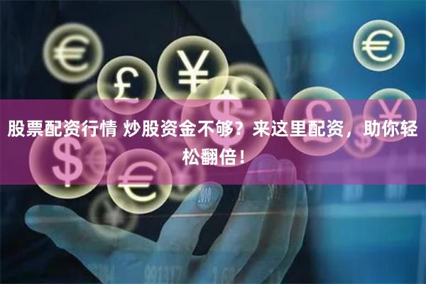 股票配资行情 炒股资金不够？来这里配资，助你轻松翻倍！