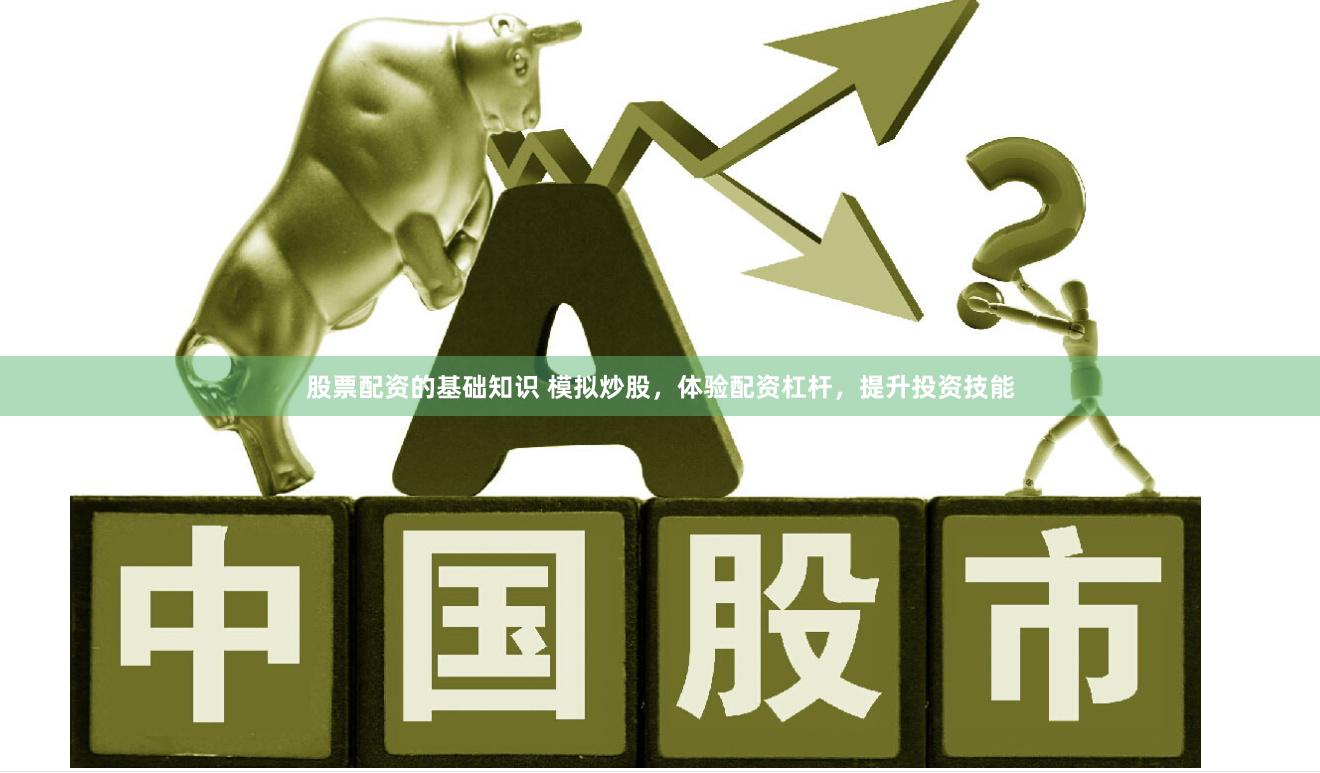 股票配资的基础知识 模拟炒股，体验配资杠杆，提升投资技能