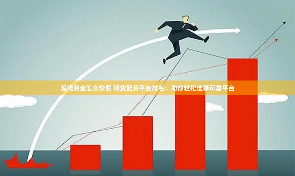 短线资金怎么炒股 期货配资平台排名：助你轻松选择可靠平台