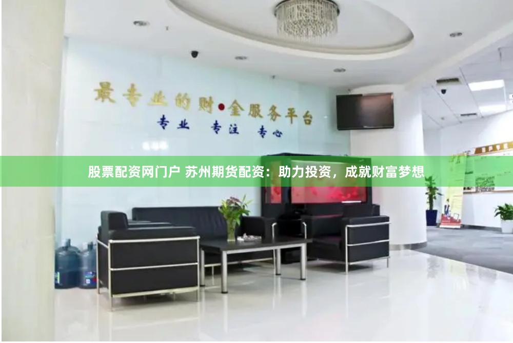 股票配资网门户 苏州期货配资：助力投资，成就财富梦想