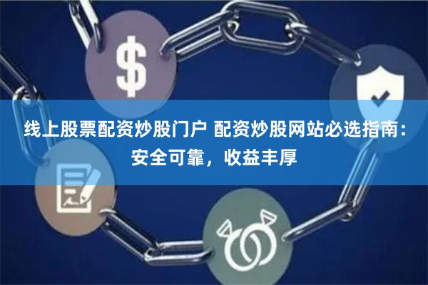 线上股票配资炒股门户 配资炒股网站必选指南：安全可靠，收益丰厚