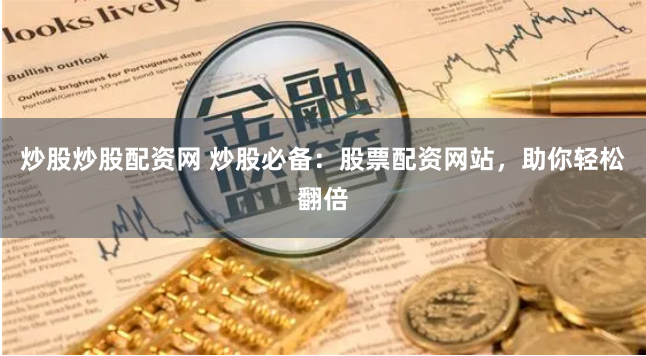 炒股炒股配资网 炒股必备：股票配资网站，助你轻松翻倍