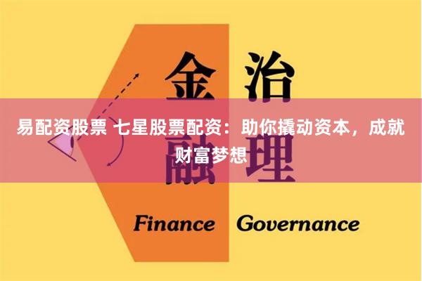 易配资股票 七星股票配资：助你撬动资本，成就财富梦想