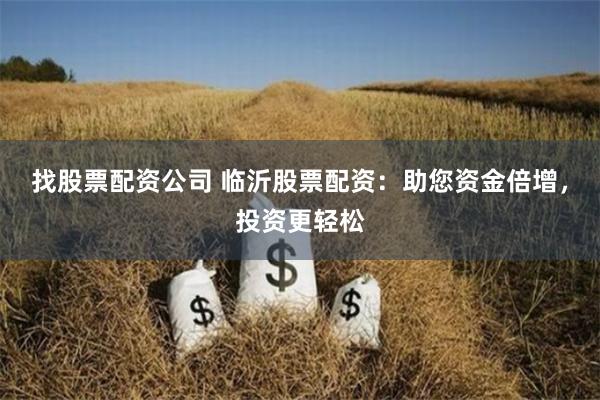 找股票配资公司 临沂股票配资:助您资金倍增,投资更轻松