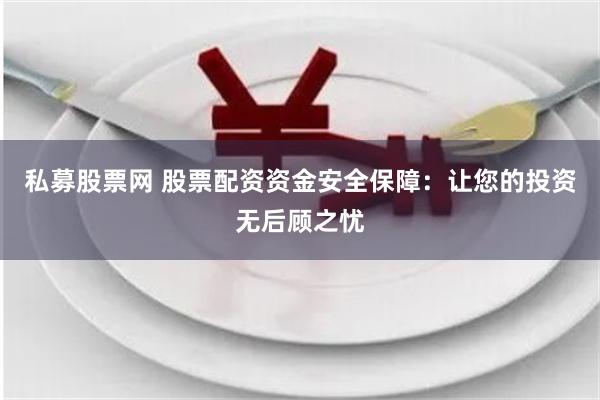 私募股票网 股票配资资金安全保障：让您的投资无后顾之忧