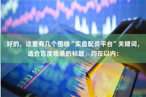 好的,这里有几个围绕“实盘配资平台”关键词,适合百度收录的标题,均在以内: