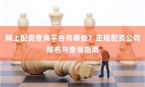 网上配资查询平台有哪些？正规配资公司排名与查询指南