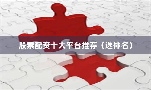 股票配资十大平台推荐（选排名）