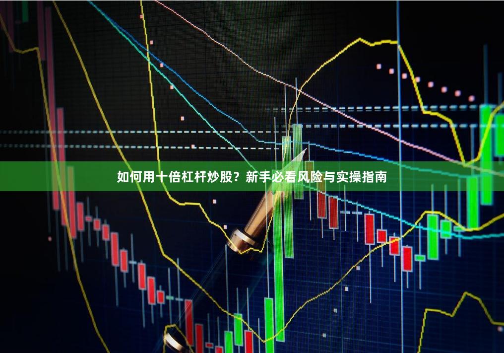 如何用十倍杠杆炒股？新手必看风险与实操指南