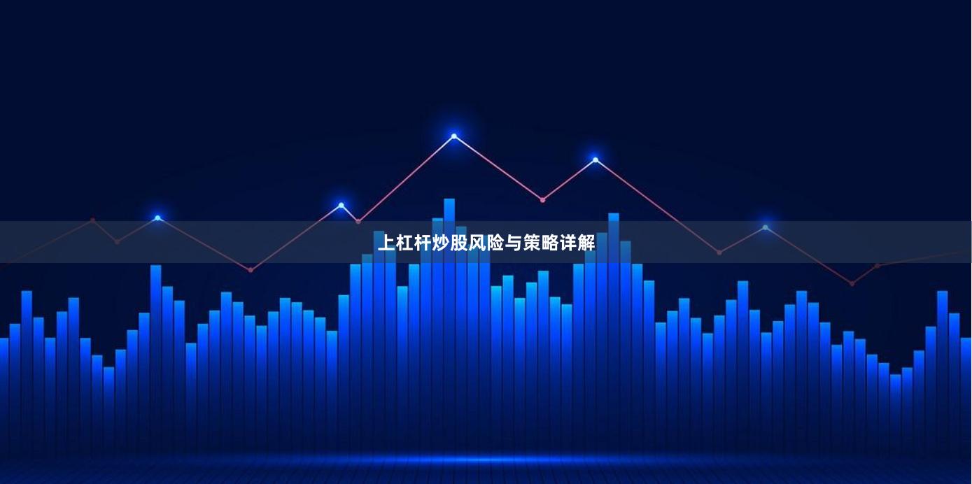 上杠杆炒股风险与策略详解