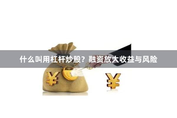 什么叫用杠杆炒股？融资放大收益与风险