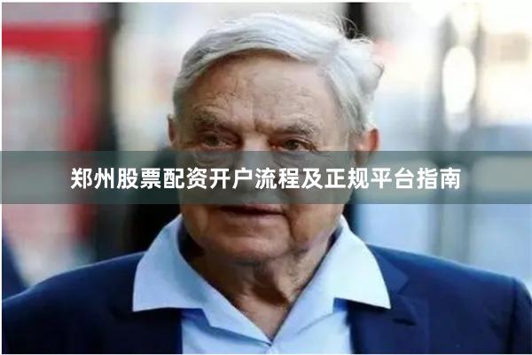 郑州股票配资开户流程及正规平台指南