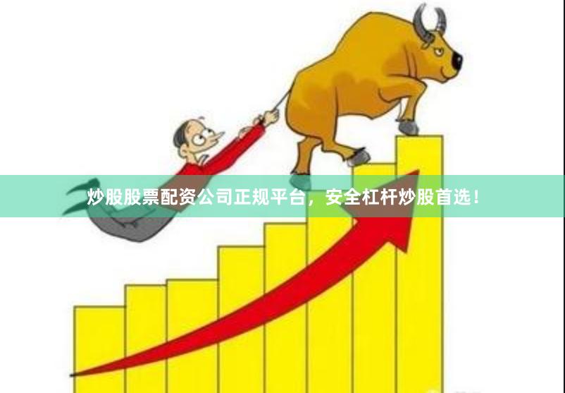 炒股股票配资公司正规平台，安全杠杆炒股首选！