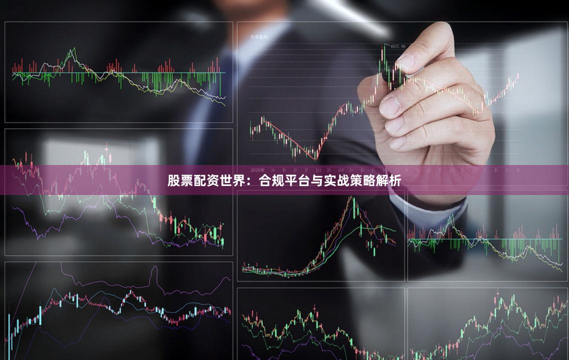 股票配资世界：合规平台与实战策略解析