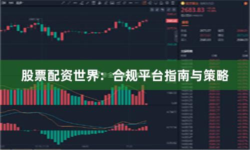 股票配资世界：合规平台指南与策略