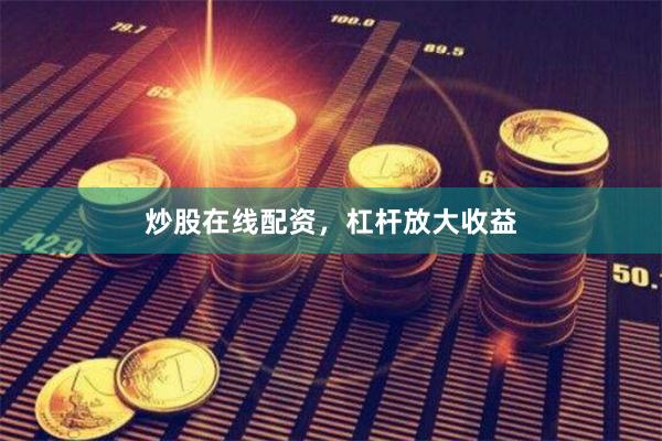 炒股在线配资,杠杆放大收益